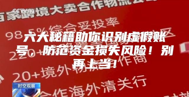 六大秘籍助你识别虚假账号，防范资金损失风险！别再上当！