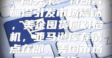 一周头条：特朗普确诊引发市场震荡，美企囤货应对危机，亚马逊库存清点在即，美国市场风云变幻！