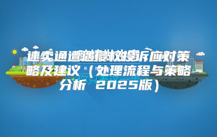 速卖通遭遇侵权投诉应对策略及建议处理流程与策略分析 2025版