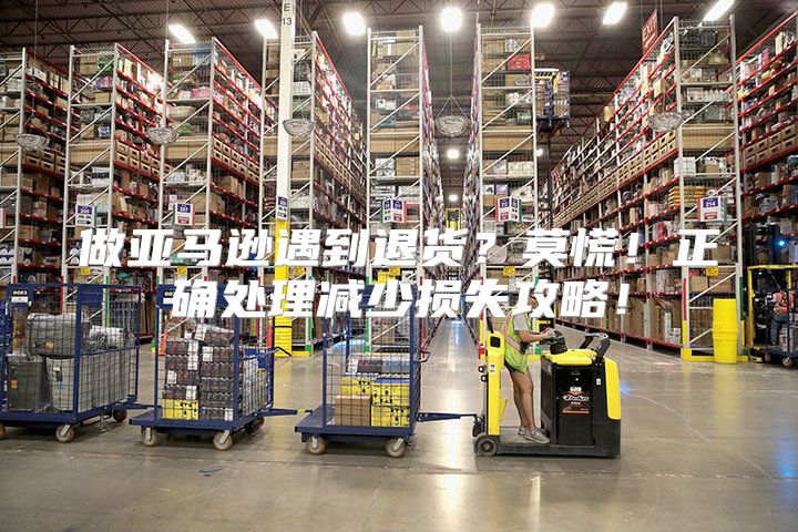 做亚马逊遇到退货？莫慌！正确处理减少损失攻略！