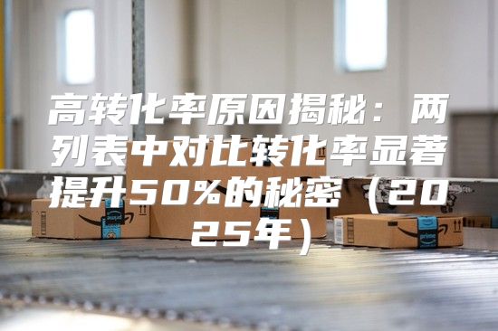 高转化率原因揭秘：两列表中对比转化率显著提升50%的秘密2025年