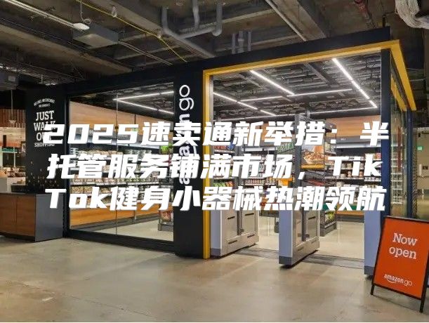 2025速卖通新举措：半托管服务铺满市场，TikTok健身小器械热潮领航