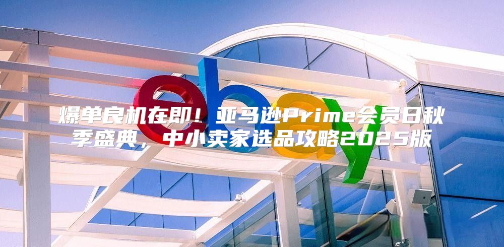 爆单良机在即！亚马逊Prime会员日秋季盛典，中小卖家选品攻略2025版
