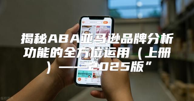 揭秘ABA亚马逊品牌分析功能的全方位运用上册——2025版”