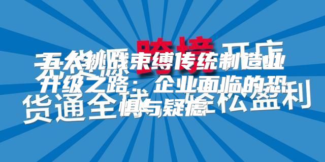五大挑战束缚传统制造业升级之路：企业面临的恐惧与疑虑