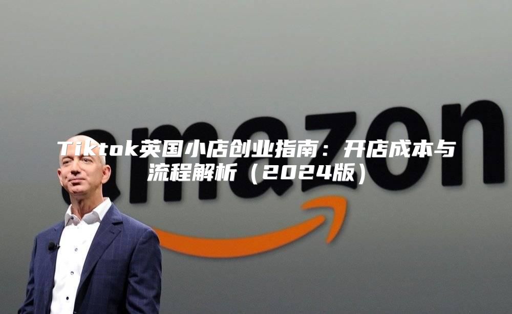 Tiktok英国小店创业指南：开店成本与流程解析2025版