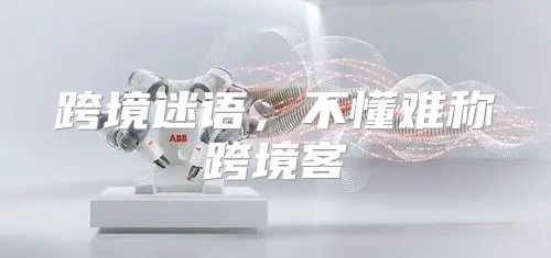跨境迷语，不懂难称跨境客