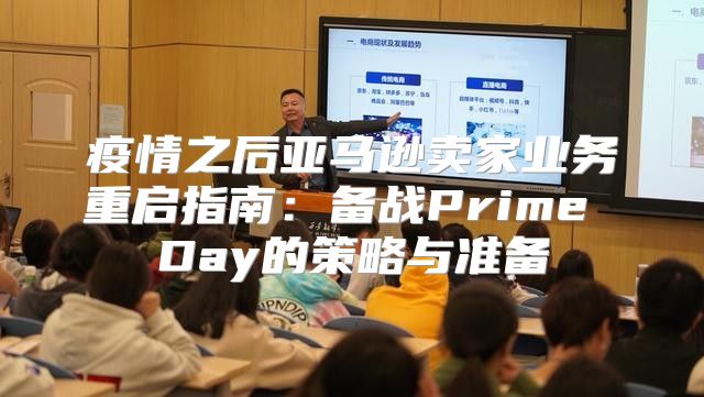 疫情之后亚马逊卖家业务重启指南：备战Prime Day的策略与准备