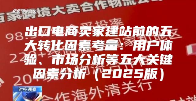 出口电商卖家建站前的五大转化因素考量：用户体验、市场分析等五大关键因素分析2025版