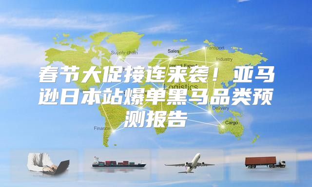 春节大促接连来袭！亚马逊日本站爆单黑马品类预测报告