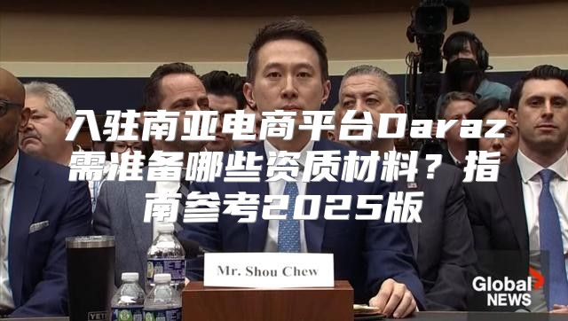 入驻南亚电商平台Daraz需准备哪些资质材料？指南参考2025版