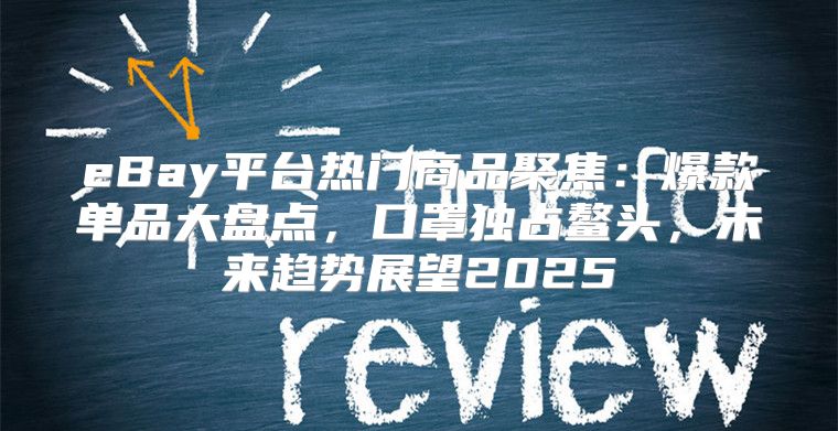 eBay平台热门商品聚焦：爆款单品大盘点，口罩独占鳌头，未来趋势展望2025