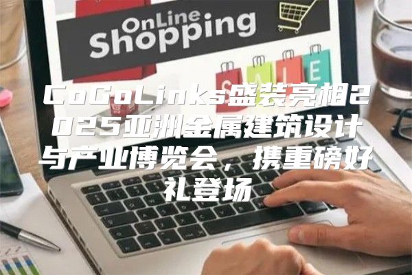 CoGoLinks盛装亮相2025亚洲金属建筑设计与产业博览会，携重磅好礼登场