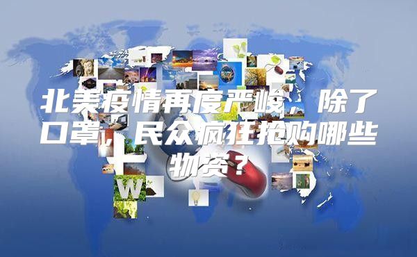 北美疫情再度严峻，除了口罩，民众疯狂抢购哪些物资？
