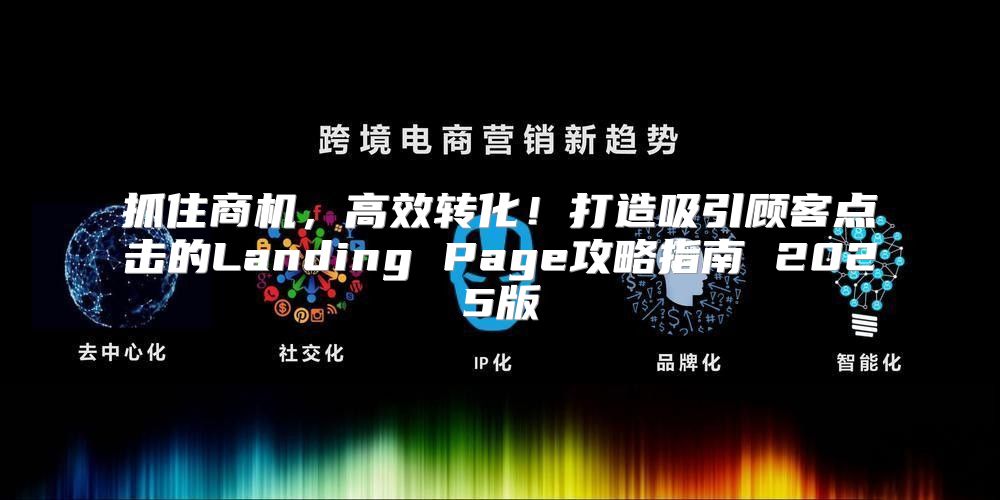 抓住商机，高效转化！打造吸引顾客点击的Landing Page攻略指南 2025版