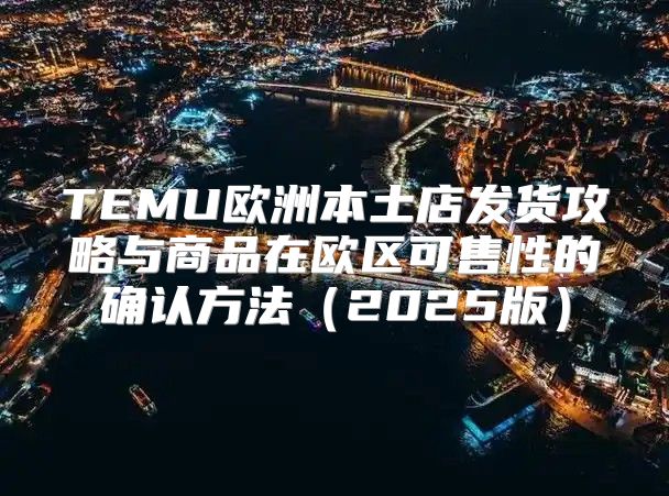 TEMU欧洲本土店发货攻略与商品在欧区可售性的确认方法2025版