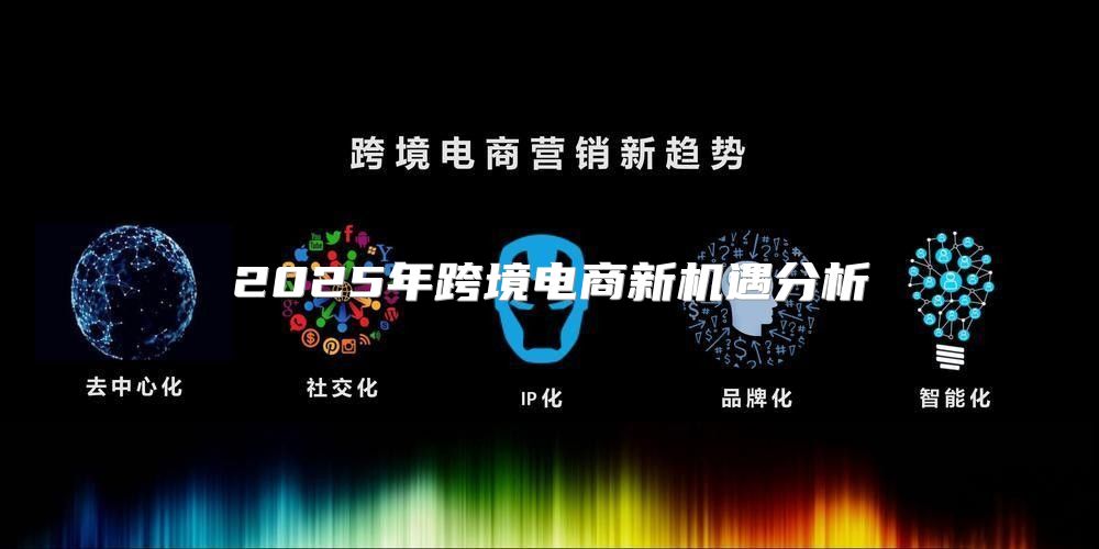 2025年跨境电商新机遇分析