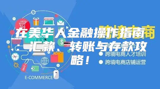 在美华人金融操作指南：汇款、转账与存款攻略！