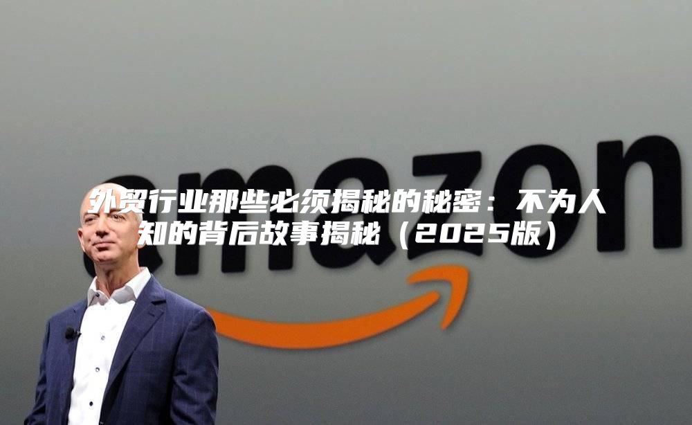 外贸行业那些必须揭秘的秘密：不为人知的背后故事揭秘2025版