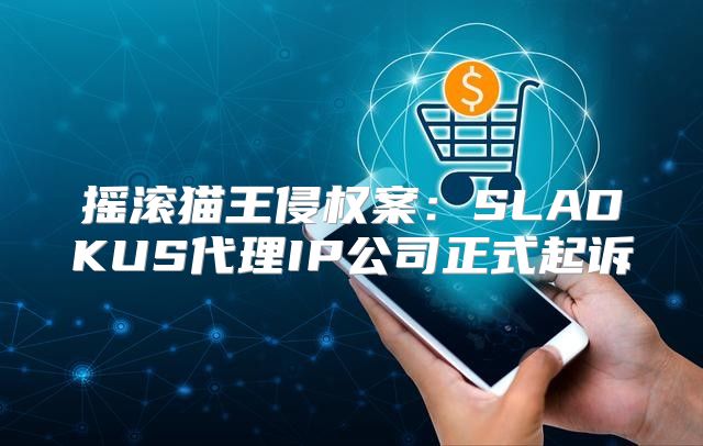 摇滚猫王侵权案：SLADKUS代理IP公司正式起诉