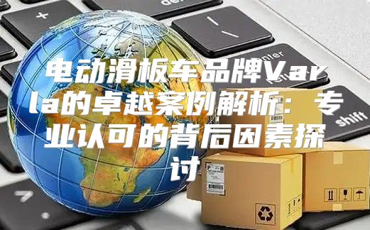 电动滑板车品牌Varla的卓越案例解析：专业认可的背后因素探讨