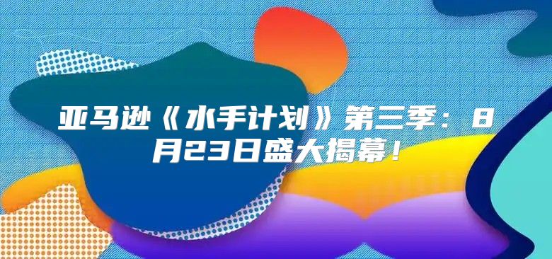 亚马逊水手计划第三季：8月23日盛大揭幕！