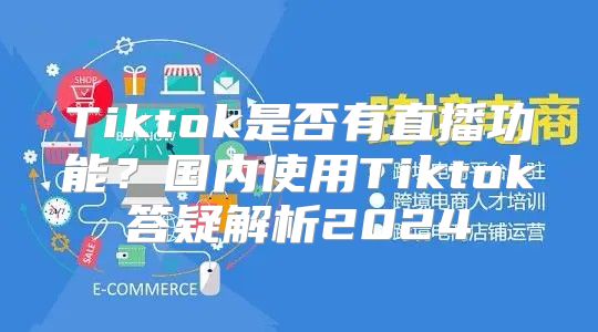 Tiktok是否有直播功能？国内使用Tiktok答疑解析2025