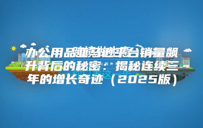 办公用品亚马逊平台销量飙升背后的秘密：揭秘连续三年的增长奇迹2025版