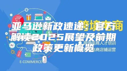 亚马逊新政速递：官方解读2025展望及前期政策更新概览