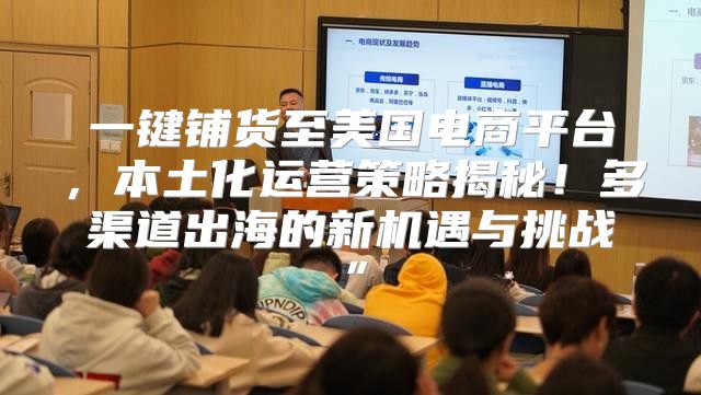 一键铺货至美国电商平台，本土化运营策略揭秘！多渠道出海的新机遇与挑战”