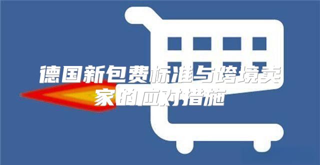 德国新包费标准与跨境卖家的应对措施