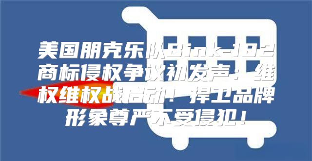 美国朋克乐队Bink-182商标侵权争议初发声：维权维权战启动！捍卫品牌形象尊严不受侵犯！