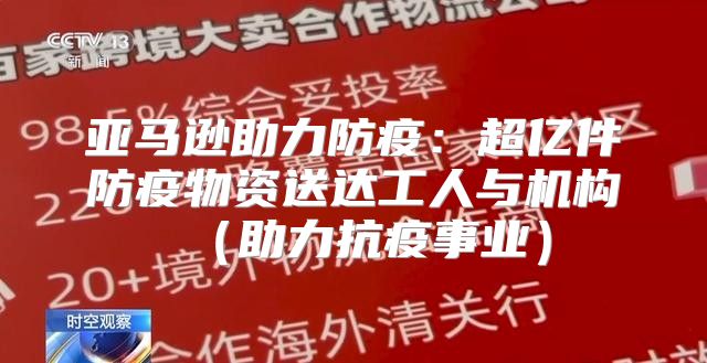 亚马逊助力防疫：超亿件防疫物资送达工人与机构助力抗疫事业