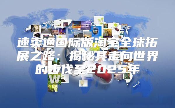 速卖通国际版淘宝全球拓展之路：揭秘其走向世界的步伐至2025年