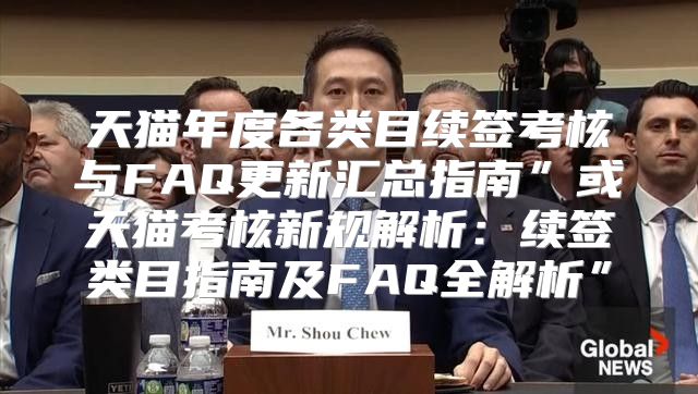 天猫年度各类目续签考核与FAQ更新汇总指南”或天猫考核新规解析：续签类目指南及FAQ全解析”