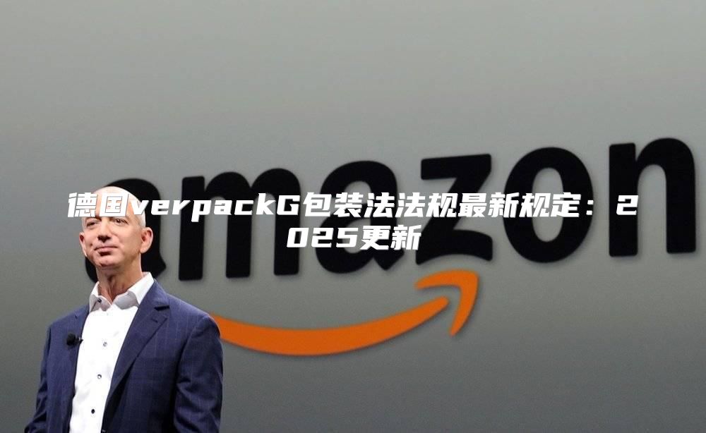 德国verpackG包装法法规最新规定：2025更新
