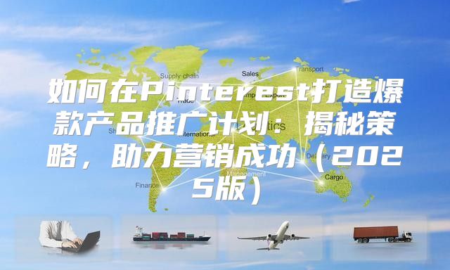 如何在Pinterest打造爆款产品推广计划：揭秘策略，助力营销成功2025版