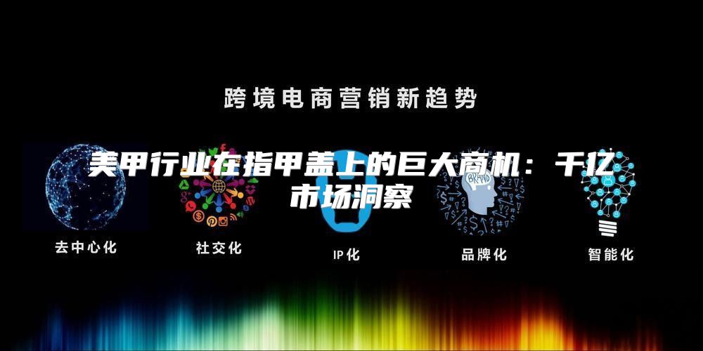 美甲行业在指甲盖上的巨大商机：千亿市场洞察