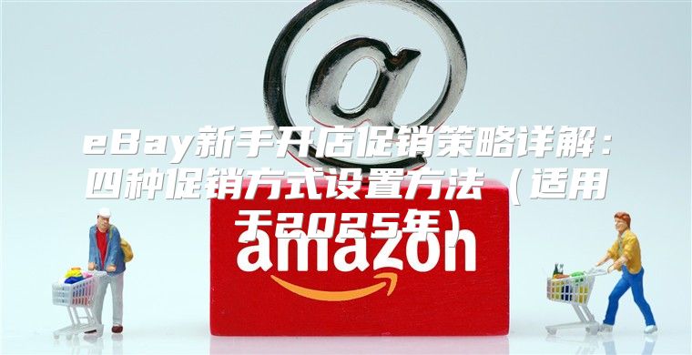 eBay新手开店促销策略详解：四种促销方式设置方法适用于2025年