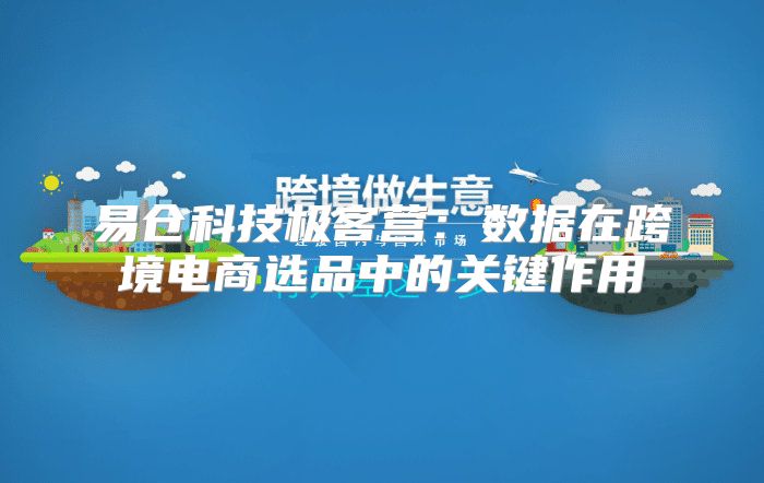 易仓科技极客营：数据在跨境电商选品中的关键作用