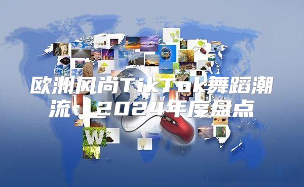欧洲风尚TikTok舞蹈潮流：2025年度盘点