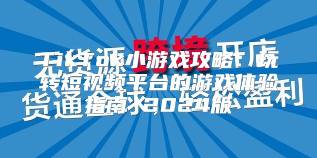 TikTok小游戏攻略：玩转短视频平台的游戏体验指南 2025版
