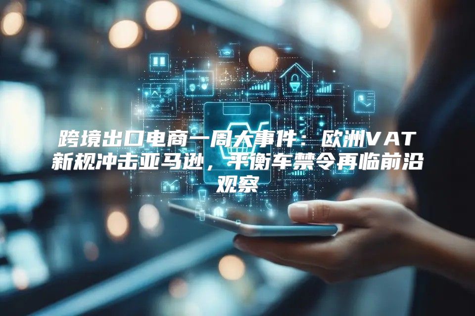 跨境出口电商一周大事件：欧洲VAT新规冲击亚马逊，平衡车禁令再临前沿观察
