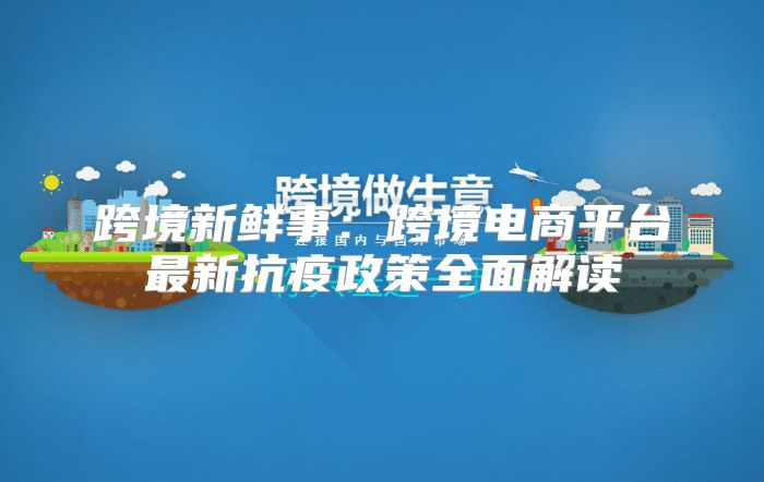 跨境新鲜事：跨境电商平台最新抗疫政策全面解读