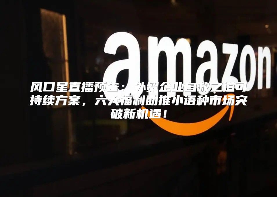 风口星直播预告：外贸企业自救之道可持续方案，六大福利助推小语种市场突破新机遇！