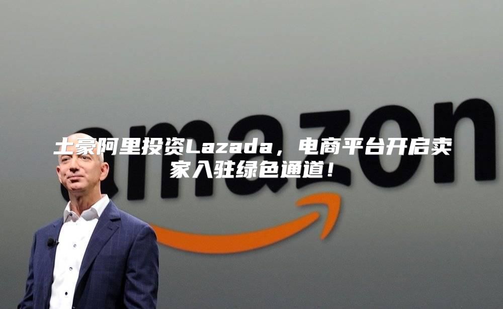 土豪阿里投资Lazada，电商平台开启卖家入驻绿色通道！