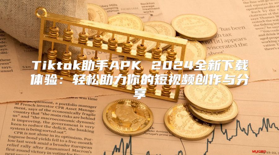 Tiktok助手APK 2025全新下载体验：轻松助力你的短视频创作与分享