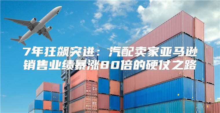 7年狂飙突进：汽配卖家亚马逊销售业绩暴涨80倍的硬仗之路