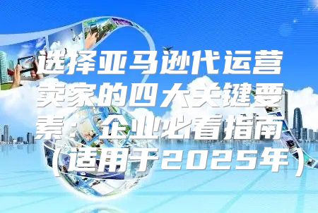 选择亚马逊代运营卖家的四大关键要素：企业必看指南适用于2025年