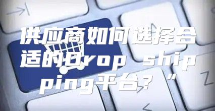 供应商如何选择合适的Drop shipping平台？”
